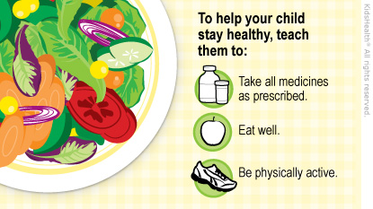 To help your child stay healthy, teach them to take all medicines as prescribed, eat well, be physically active.