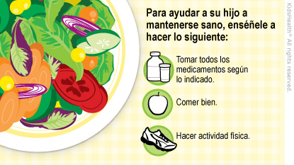 Para ayudar a su hijo a mantenerse sano, enséñele a tomar todos los medicamentos según lo indicado, comer bien y hacer actividad física.